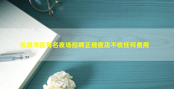 抚顺市区有名夜场招聘正规夜店不收任何费用