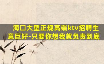 海口大型正规高端ktv招聘生意巨好-只要你想我就负责到底