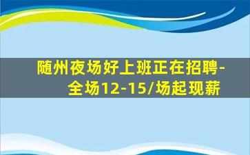 随州夜场好上班正在招聘-全场12-15/场起现薪