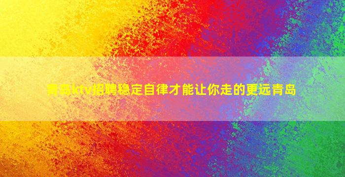 青岛ktv招聘稳定自律才能让你走的更远青岛